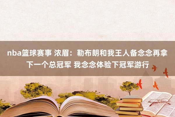 nba篮球赛事 浓眉：勒布朗和我王人备念念再拿下一个总冠军 我念念体验下冠军游行