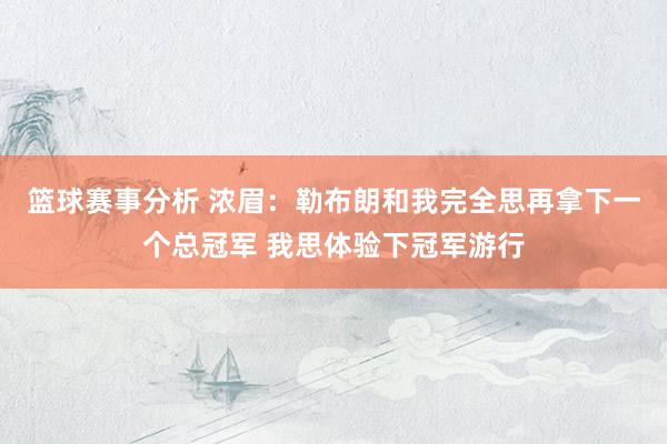 篮球赛事分析 浓眉：勒布朗和我完全思再拿下一个总冠军 我思体验下冠军游行