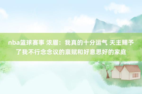 nba篮球赛事 浓眉：我真的十分运气 天主赐予了我不行念念议的禀赋和好意思好的家庭